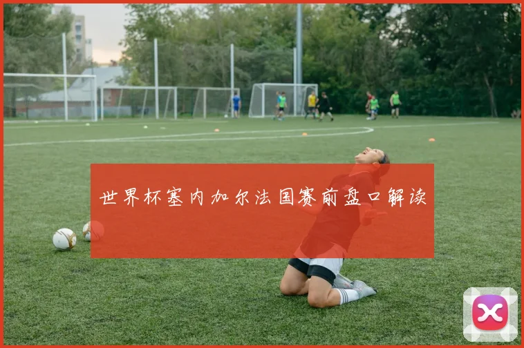 世界杯塞内加尔法国赛前盘口解读